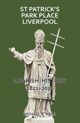 St Patrick's Park Place Liverpool. a Parish History 1821-2021