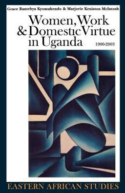 Women, Work and Domestic Virtue in Uganda 1900-2003