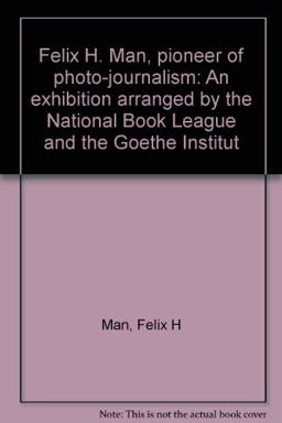 Felix H. Man, Pioneer of Photo-Journalism Felix H. Man, Pioneer of Photo-Journalism