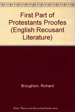 The First Part of Protestants Proofes, for Catholikes Religion and Recusancy, 1607/[by] Richard Broughton; [and, Palestina, 1600/By Robert Chambers; and, Another Letter of Mr. A.C. to His Dis-Iesuited Kinseman, 1602/By Anthony Copley]