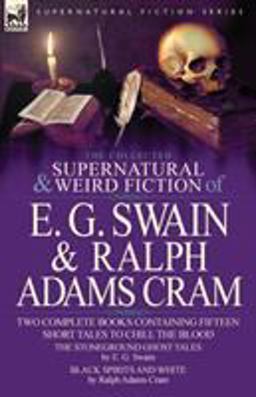 The Collected Supernatural and Weird Fiction of E G Swain and Ralph Adams Cram