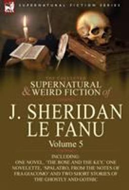 The Collected Supernatural and Weird Fiction of J Sheridan le Fanu