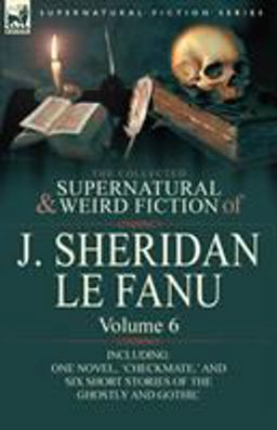The Collected Supernatural and Weird Fiction of J Sheridan le Fanu