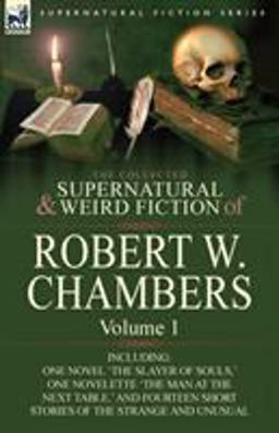 The Collected Supernatural and Weird Fiction of Robert W Chambers