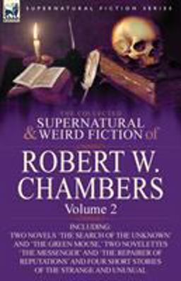 The Collected Supernatural and Weird Fiction of Robert W Chambers