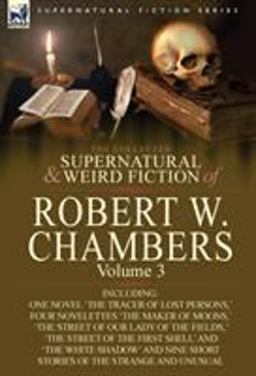 The Collected Supernatural and Weird Fiction of Robert W Chambers