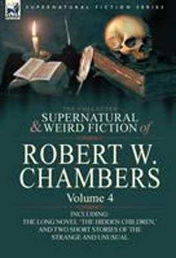 The Collected Supernatural and Weird Fiction of Robert W Chambers