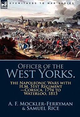 Officer of the West Yorks The Napoleonic Wars with H. M. 51st Regiment-Corsica, 1794 to Waterloo 1815 2010 9780857062604 Front Cover