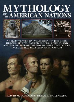 Mythology of the American Nations An Illustrated Encyclopedia of the Gods, Heroes, Spirits, Sacred Places, Rituals and Ancient Beliefs of the North American India  9780857236708 Front Cover