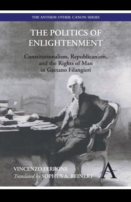 Politics of Enlightenment Constitutionalism, Republicanism, and the Rights of Man in Gaetano Filangieri  9780857289704 Front Cover