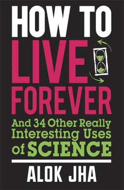 How to Live Forever And 34 Other Really Interesting Uses of Science  9780857388353 Front Cover