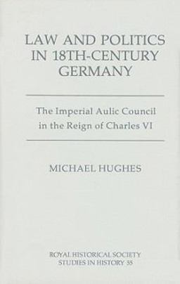 Law and Politics in Eighteenth-Century Germany - the Imperial Aulic Council in the Reign of Charles VI
