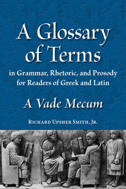 Glossary of Terms in Grammar, Rhetoric, and Prosody for Readers of Greek and Latin A Vade Mecum  9780865167599 Front Cover