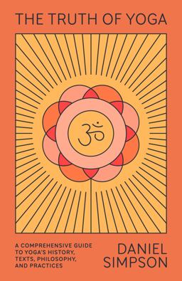 Truth of Yoga A Comprehensive Guide to Yoga's History, Texts, Philosophy, and Practices  9780865477810 Front Cover
