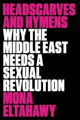 Headscarves and Hymens Why the Middle East Needs a Sexual Revolution  9780865478039 Front Cover