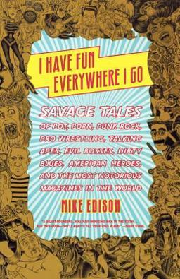 I Have Fun Everywhere I Go Savage Tales of Pot, Porn, Punk Rock, Pro Wrestling, Talking Apes, Evil Bosses, Dirty Blues, American Heroes, and the Most Notorious Magazines in the World  9780865479036 Front Cover