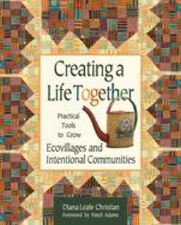 Creating a Life Together Practical Tools to Grow Ecovillages and Intentional Communities  9780865714717 Front Cover