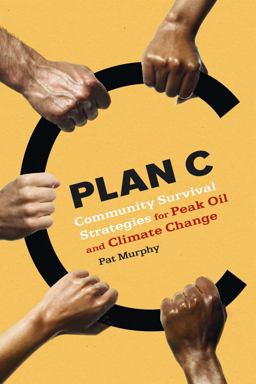 Plan C Community Survival Strategies for Peak Oil and Climate Change  9780865716070 Front Cover