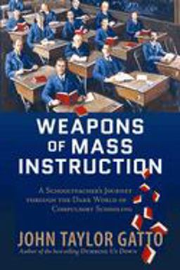 Weapons of Mass Instruction A Schoolteacher's Journey Through the Dark World of Compulsory Schooling  9780865716698 Front Cover