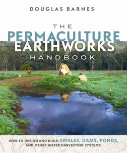 Permaculture Earthworks Handbook How to Design and Build Swales, Dams, Ponds, and Other Water Harvesting Systems  9780865718449 Front Cover