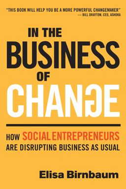 In the Business of Change How Social Entrepreneurs Are Disrupting Business As Usual  9780865718715 Front Cover