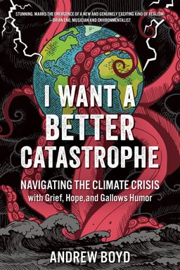I Want a Better Catastrophe Navigating the Climate Crisis with Grief, Hope, and Gallows Humor  9780865719835 Front Cover
