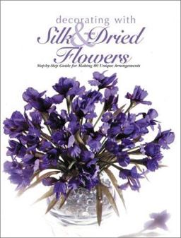 Decorating with Silk and Dried Flowers Step-by-Step Guide for Making 80 Unique Arrangements  9780865733626 Front Cover