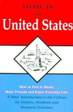 Living in the United States : How to feel at Home, Make Friends and Enjoy Everyday Life, A Brief Introduction to the Culture for Visitors, Teachers, Students, and Business Travelers 7th 9780866471534 Front Cover
