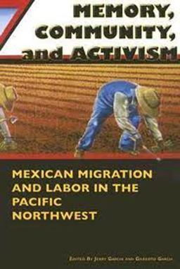 Memory, Community, and Activism Mexican Migration and Labor in the Pacific Northwest  9780870137709 Front Cover