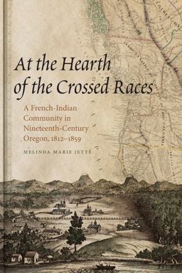 At the Hearth of the Crossed Races A French-Indian Community in Nineteenth-Century Oregon, 1812-1859  9780870715976 Front Cover