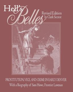 Hell's Belles, Revised Edition Prostitution, Vice, and Crime in Early Denver, with a Biography of Sam Howe, Frontier Lawman  9780870816338 Front Cover