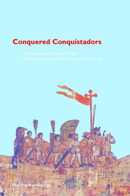 Conquered Conquistadors The Lienzo de Quauhquechollan, a Nahua Vision of the Conquest of Guatemala  9780870818998 Front Cover