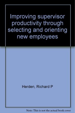 Improving Supervisor Productivity Through Selecting and Orienting New Employees Improving Supervisor Productivity Through Selecting and Orienting New Employees