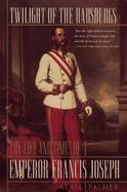 Twilight of the Habsburgs The Life and Times of Emperor Francis Joseph  9780871136657 Front Cover