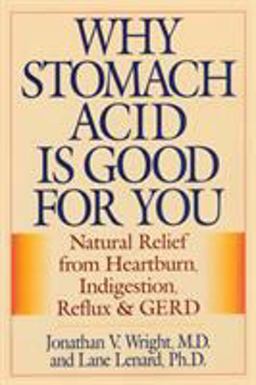 Why Stomach Acid Is Good for You Natural Relief from Heartburn, Indigestion, Reflux and GERD  9780871319319 Front Cover