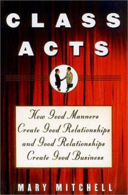 Class Acts How Good Manners Create Good Relationships and Good Relationships Create Good Business  9780871319791 Front Cover