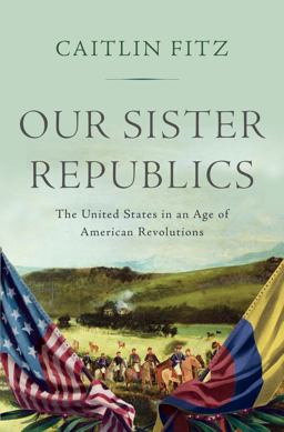 Our Sister Republics The United States in an Age of American Revolutions  9780871407351 Front Cover