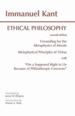 Kant: Ethical Philosophy Grounding for the Metaphysics of Morals, and, Metaphysical Principles of Virtue, with, on a Supposed Right to Lie Because of Philanthropic Concerns 2nd 9780872203204 Front Cover