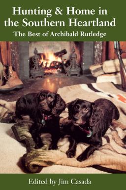 Hunting and Home in the Southern Heartland : The Best of Archibald Rutledge  9780872498228 Front Cover