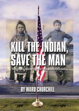 Kill the Indian, Save the Man The Genocidal Impact of American Indian Residential Schools  9780872864344 Front Cover