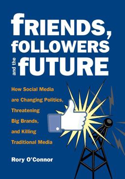 Friends, Followers and the Future How Social Media Are Changing Politics, Threatening Big Brands, and Killing Traditional Media  9780872865563 Front Cover