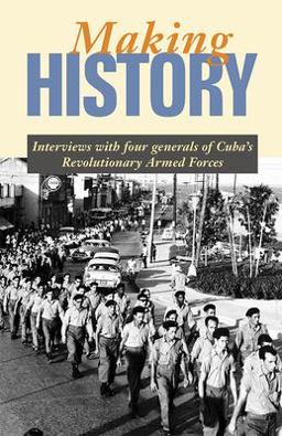Making History : Interviews with Four Generals of Cuba's Revolutionary Armed Forces  9780873489027 Front Cover