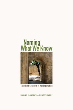 Naming What We Know Threshold Concepts of Writing Studies  9780874219890 Front Cover