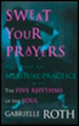 Sweat Your Prayers The Five Rhythms of the Soul -- Movement As Spiritual Practice  9780874779592 Front Cover