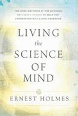 Living the Science of Mind The Only Writings by the Founder of SCIENCE of MIND to Help You Understand His Classic Textbook  9780875166278 Front Cover