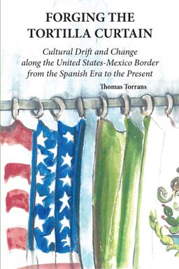 Forging the Tortilla Curtain: Cultural Drift and Change Along the United States-mexico Border from the Spanish Conquest to the Present  9780875656984 Front Cover