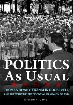 Politics As Usual Thomas Dewey, Franklin Roosevelt, and the Wartime Presidential Campaign Of 1944  9780875807119 Front Cover