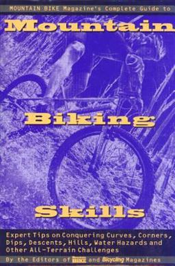 Mountain Bike Magazine's Complete Guide to Mountain Biking Skills Expert Tips on Conquering Curves, Corners, Dips, Descents, Hills, Water Hazards, and Other All-Terrain Challenges  9780875963006 Front Cover