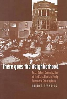 There Goes the Neighborhood Rural School Consolidation at the Grass Roots in Early Twentieth-Century Iowa  9780877456933 Front Cover