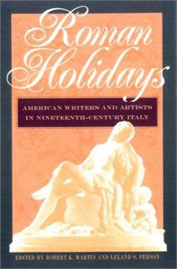 Roman Holidays American Writers and Artists in Nineteenth-Century Italy  9780877457824 Front Cover